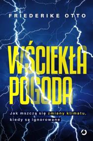 Wściekła pogoda. Jak mszczą się zmiany klimatu, kiedy są ignorowane. Autor: Fiederike Otto. ZdrowePodejscie.pl Okładka książki Wściekła pogoda. Jak mszczą się zmiany klimatu, kiedy są ignorowane