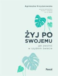 Okładka książki ŻYJ PO SWOJEMU JAK ZWOLNIĆ W SZYBKIM ŚWIECIE