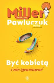 Być kobietą i nie zwariować. Autor: Katarzyna Miller, Monika Pawluczuk. ZdrowePodejscie.pl Okładka książki Być kobietą i nie zwariować