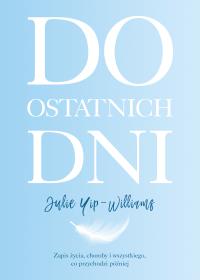 DO OSTATNICH DNI. Autor: JULIE YIP-WILLIAMS. ZdrowePodejscie.pl Okładka książki DO OSTATNICH DNI