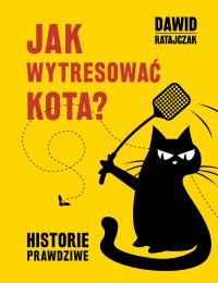 Okładka książki JAK WYTRESOWAĆ KOTA HISTORIE PRAWDZIWE