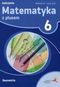 Okładka książki MATEMATYKA Z PLUSEM ĆWICZENIA DLA KALSY 6 GEOMETRIA WERSJA A CZĘŚĆ 2/3 SZKOŁA PODSTAWOWA