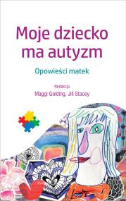 Moje dziecko ma autyzm. Autor: Maggi Golding, Jill Stacey. ZdrowePodejscie.pl Okładka książki Moje dziecko ma autyzm