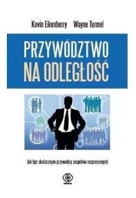 Przywództwo na odległość. Jak być skutecznym.... Autor: Eikenberry Kevin, Turmel Wayne. ZdrowePodejscie.pl Okładka książki Przywództwo na odległość. Jak być skutecznym...