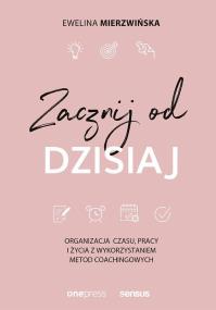 Okładka książki ZACZNIJ OD DZISIAJ ORGANIZACJA CZASU PRACY I ŻYCIA Z WYKORZYSTANIEM METOD COACHINGOWYCH