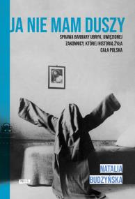 Okładka książki Ja nie mam duszy. Sprawa Barbary Ubryk, uwięzionej zakonnicy, której historią żyła cała Polska