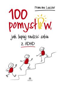100 pomysłów, jak lepiej radzić sobie z ADHD. Autor: Francine Lussier, Katarzyna Panfil. ZdrowePodejscie.pl Okładka książki 100 pomysłów, jak lepiej radzić sobie z ADHD