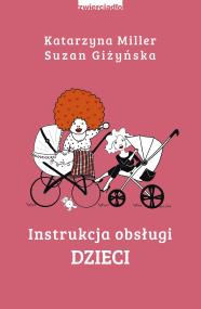 INSTRUKCJA OBSŁUGI DZIECI. Autor: Katarzyna Miller, Giżyńska Suzan. ZdrowePodejscie.pl Okładka książki INSTRUKCJA OBSŁUGI DZIECI