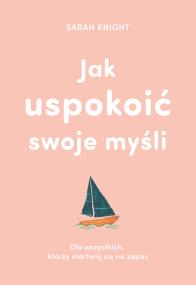 Okładka książki JAK USPOKOIĆ SWOJE MYŚLI DLA WSZYSTKICH KTÓRZY MARTWIĄ SIĘ NA ZAPAS
