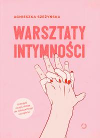 Warsztaty intymności. Autor: Szeżyńska Agnieszka. ZdrowePodejscie.pl Okładka książki Warsztaty intymności
