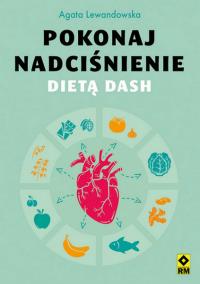 Pokonaj nadciśnienie dietą DASH. Autor: Agata Lewandowska. ZdrowePodejscie.pl Okładka książki Pokonaj nadciśnienie dietą DASH