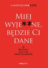 Okładka książki Miej wyje ne będzie Ci dane O trudnej sztuce odpuszczania