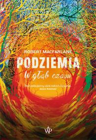 Podziemia. W głąb czasu. Autor: Macfarlane Robert. ZdrowePodejscie.pl Okładka książki Podziemia. W głąb czasu