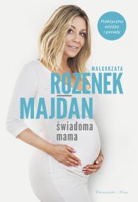 Świadoma mama. Praktyczna wiedza i porady. Autor: Rozenek-Majdan Małgorzata. ZdrowePodejscie.pl Okładka książki Świadoma mama. Praktyczna wiedza i porady