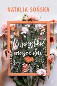 Wszystkie nasze dni. Autor: Natalia Sońska. ZdrowePodejscie.pl Okładka książki Wszystkie nasze dni