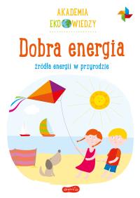 Akademia Eko wiedzy. Dobra energia. Autor: KRYSTYNA BARDOS ADAM BARDOS. ZdrowePodejscie.pl Okładka książki Akademia Eko wiedzy. Dobra energia