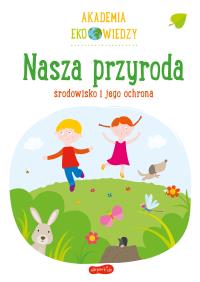 Akademia Eko wiedzy. Nasza przyroda. Autor: KRYSTYNA BARDOS ADAM BARDOS. ZdrowePodejscie.pl Okładka książki Akademia Eko wiedzy. Nasza przyroda