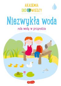 Akademia Eko wiedzy. Niezwykła woda. Autor: KRYSTYNA BARDOS ADAM BARDOS. ZdrowePodejscie.pl Okładka książki Akademia Eko wiedzy. Niezwykła woda