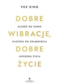 Dobre wibracje, dobre życie. Miłość do siebie kluczem do osiągnięcia lepszego życia. Autor: Vex King. ZdrowePodejscie.pl Okładka książki Dobre wibracje, dobre życie. Miłość do siebie kluczem do osiągnięcia lepszego życia