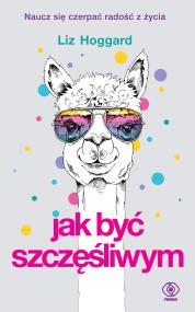 Jak być szczęśliwym. Autor: Liz Hoggard. ZdrowePodejscie.pl Okładka książki Jak być szczęśliwym