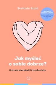 Okładka książki Jak myśleć o sobie dobrze? O sztuce akceptacji i życiu bez lęku