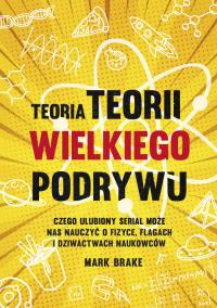 Okładka książki Teoria Teorii wielkiego podrywu. Czego ulubiony serial może nas nauczyć o fizyce, flagach i dziwactwach naukowców