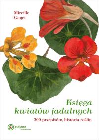 Księga kwiatów jadalnych - 300 przepsisów. Autor: Mireille Gayet. ZdrowePodejscie.pl Okładka książki Księga kwiatów jadalnych - 300 przepsisów