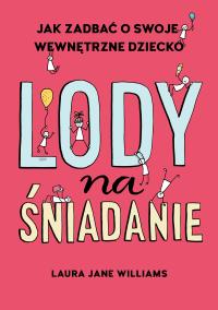 Okładka książki Lody na śniadanie. Jak odkryć swoje wewnętrzne dziecko?
