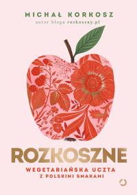 Okładka książki Rozkoszne. Wegetariańska uczta z polskimi smakami