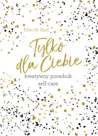 Okładka książki Tylko dla ciebie. Kreatywny poradnik self-care