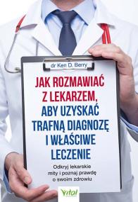 Jak rozmawiać z lekarzem, aby uzyskać trafną diagnozę i właściwe leczenie. . Autor: Ken D. Berry. ZdrowePodejscie.pl Okładka książki Jak rozmawiać z lekarzem, aby uzyskać trafną diagnozę i właściwe leczenie.