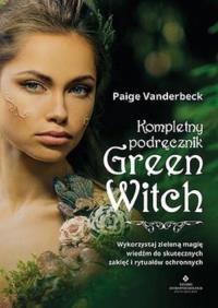 Kompletny podręcznik Green Witch. . Autor: Paige Vanderbeck. ZdrowePodejscie.pl Okładka książki Kompletny podręcznik Green Witch.