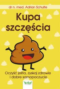 Kupa szczęścia. Oczyść jelita, zyskaj zdrowie i dobre samopoczucie. Autor: Adrian Schulte. ZdrowePodejscie.pl Okładka książki Kupa szczęścia. Oczyść jelita, zyskaj zdrowie i dobre samopoczucie