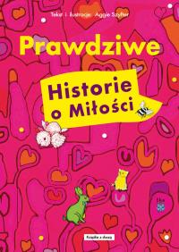 Prawdziwe historie o miłości. Autor: Aggie Szyfter. ZdrowePodejscie.pl Okładka książki Prawdziwe historie o miłości