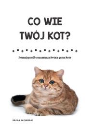Okładka książki Co wie Twój kot? Poznaj sposób rozumienia świata przez koty (wyd.2)