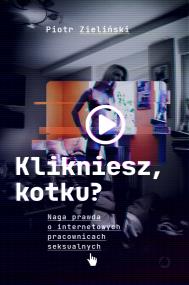 Klikniesz, kotku? Naga prawda o internetowych pracownicach seksualnych. Autor: Zieliński Piotr. ZdrowePodejscie.pl Okładka książki Klikniesz, kotku? Naga prawda o internetowych pracownicach seksualnych