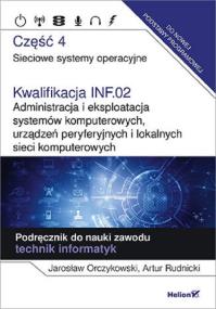Okładka książki Kwalifikacja INF.02. Administracja i eksploatacja systemów komputerowych, urządzeń peryferyjnych i lokalnych sieci komputerowych. Część 4. Sieciowe systemy operacyjne. Podręcznik do nauki zawodu technik informatyk.