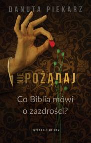 Nie pożądaj. Co Biblia mówi o zazdrości?. Autor: Danuta Piekarz. ZdrowePodejscie.pl Okładka książki Nie pożądaj. Co Biblia mówi o zazdrości?