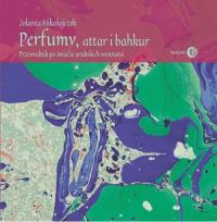 Okładka książki Perfumy, attar i bakhur Przewodnik po świecie arabskich wonności