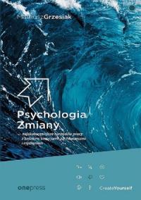 Okładka książki Psychologia Zmiany - najskuteczniejsze narzędzia pracy z ludzkimi emocjami, zachowaniami i myśleniem