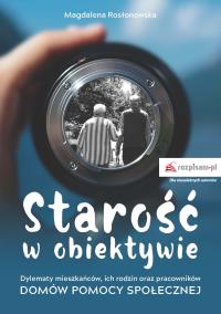 Okładka książki Starość w obiektywie. Dylematy mieszkańców, ich rodzin oraz pracowników domów pomocy społecznej