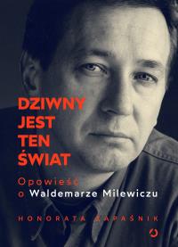 Dziwny jest ten świat. Opowieść o Waldemarze Milewiczu. Autor: Honorata  Zapaśnik. ZdrowePodejscie.pl Okładka książki Dziwny jest ten świat. Opowieść o Waldemarze Milewiczu