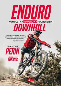 Enduro i Downhill. Kompletny rowerowy podręcznik. Autor: Perin Arkadiusz, Łukasik Sławomir. ZdrowePodejscie.pl Okładka książki Enduro i Downhill. Kompletny rowerowy podręcznik