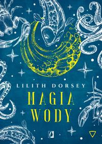Magia wody. Żywioły. Autor: Lilith Dorsey, Bartłomiej Kotarski. ZdrowePodejscie.pl Okładka książki Magia wody. Żywioły