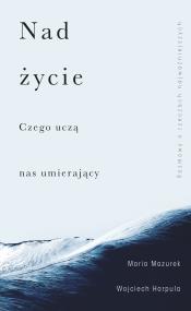 Okładka książki Nad życie. Czego uczą nas umierający
