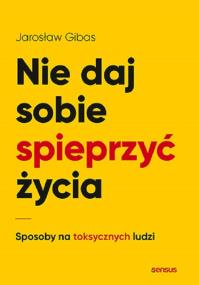 Okładka książki Nie daj sobie spieprzyć życia. Sposoby na toksycznych ludzi