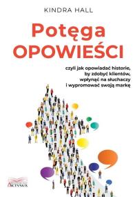 Potęga opowieści. Czyli jak opowiadać historie... Autor: Kindra Hall. ZdrowePodejscie.pl Okładka książki Potęga opowieści. Czyli jak opowiadać historie..