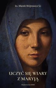 Uczyć się wiary z Maryją. Autor: Wójtowicz Marek. ZdrowePodejscie.pl Okładka książki Uczyć się wiary z Maryją