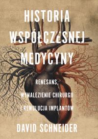 Okładka książki Historia współczesnej medycyny. Renesans, wynalezienie chirurgii i rewolucja implantów