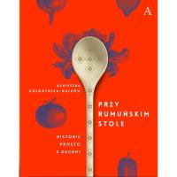 Okładka książki Przy rumuńskim stole. Historie prosto z kuchni